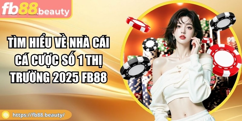 Tìm hiểu về nhà cái cá cược số 1 thị trường 2025 FB88