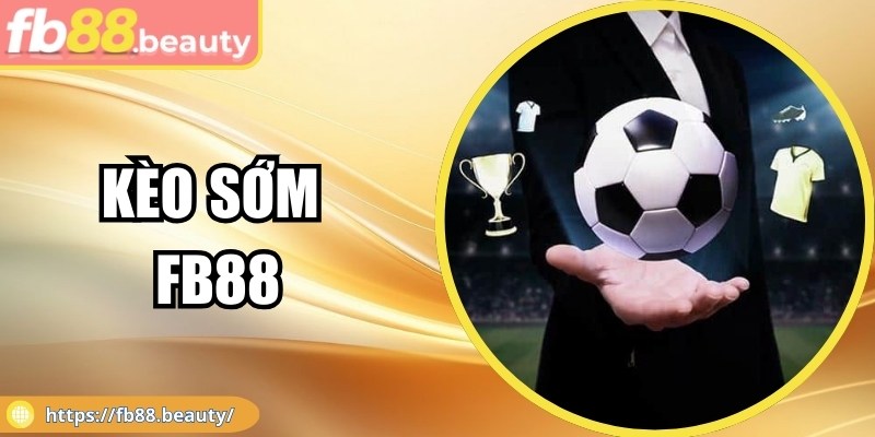 Kèo Sớm FB88 - Cơ Hội Cược Hiệu Quả Dành Cho Newbie